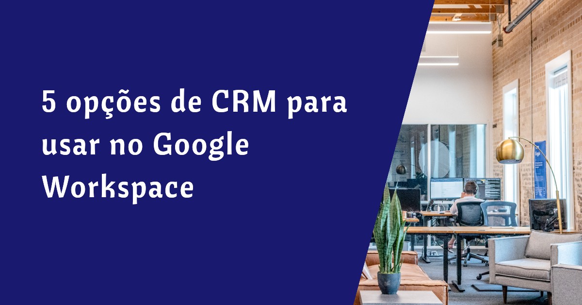 5 opções de CRM para usar no Google Workspace
