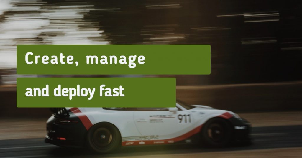 Create, manage and deploy fast